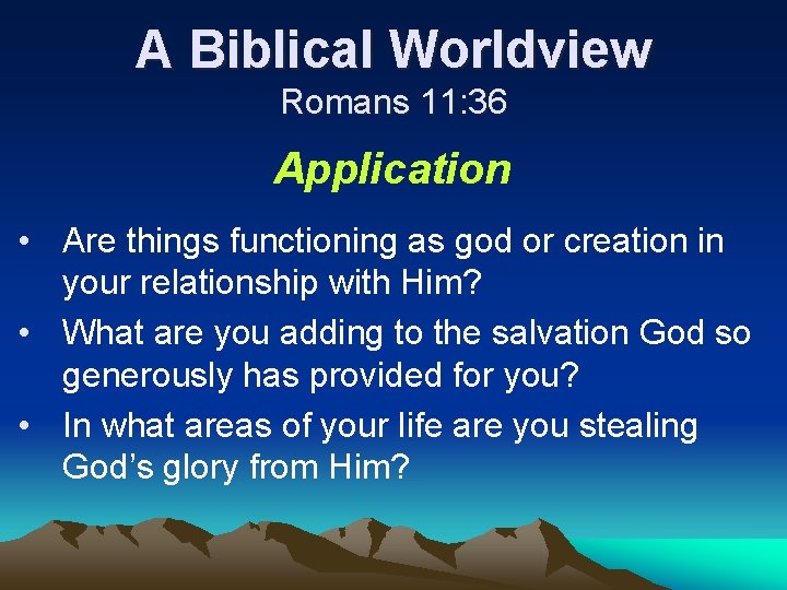 A Biblical Worldview Romans 11: 36 Application • Are things functioning as god or