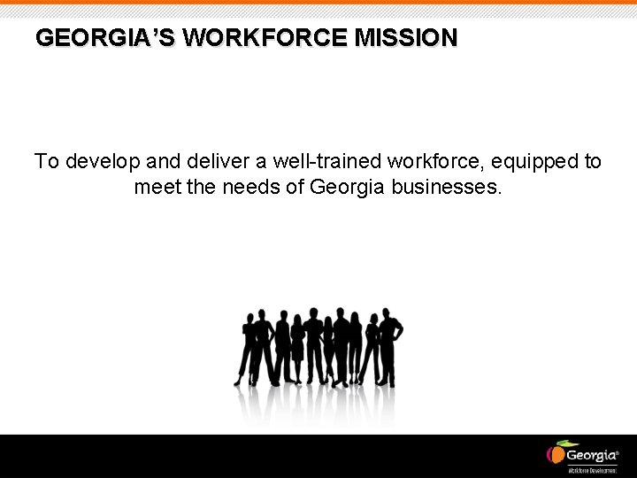 GEORGIA’S WORKFORCE MISSION To develop and deliver a well-trained workforce, equipped to meet the