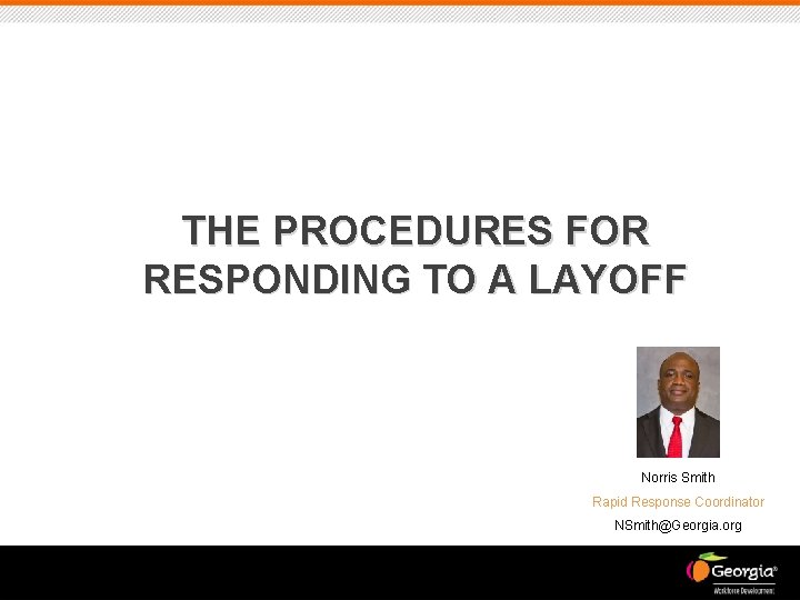 THE PROCEDURES FOR RESPONDING TO A LAYOFF Norris Smith Rapid Response Coordinator NSmith@Georgia. org