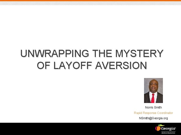 UNWRAPPING THE MYSTERY OF LAYOFF AVERSION Norris Smith Rapid Response Coordinator NSmith@Georgia. org 