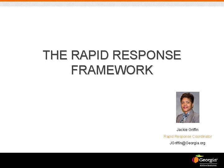 THE RAPID RESPONSE FRAMEWORK Jackie Griffin Rapid Response Coordinator JGriffin@Georgia. org 