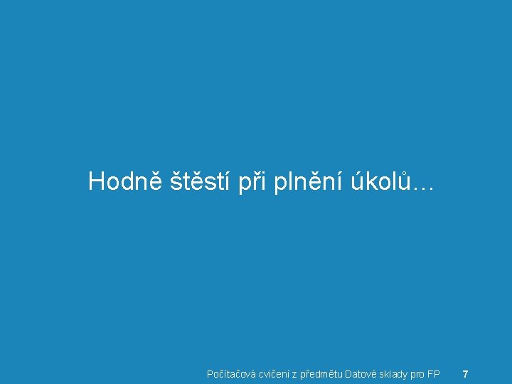 Hodně štěstí při plnění úkolů… Počítačová cvičení z předmětu Datové sklady pro FP 7