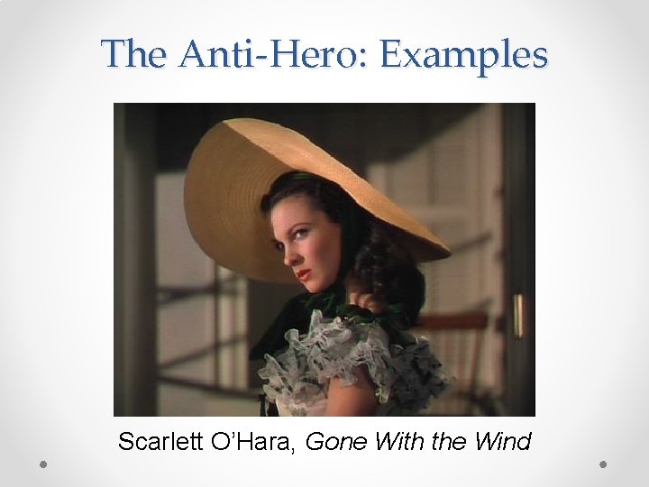 The Anti-Hero: Examples Scarlett O’Hara, Gone With the Wind 