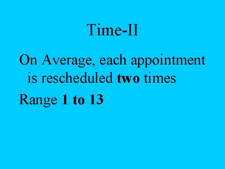 Time-II On Average, each appointment is rescheduled two times Range 1 to 13 