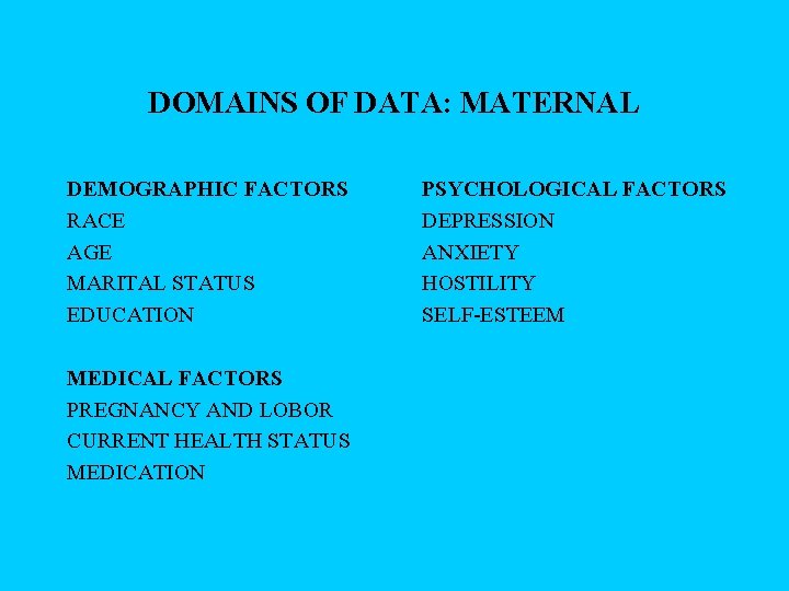 DOMAINS OF DATA: MATERNAL DEMOGRAPHIC FACTORS RACE AGE MARITAL STATUS EDUCATION MEDICAL FACTORS PREGNANCY