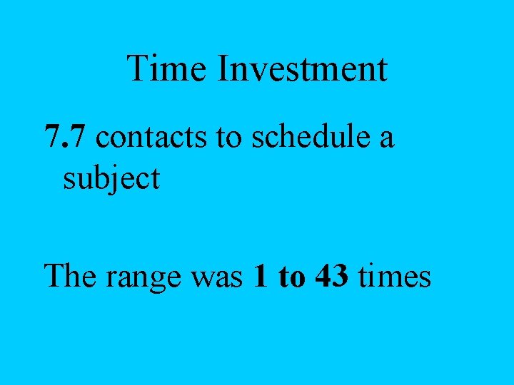 Time Investment 7. 7 contacts to schedule a subject The range was 1 to