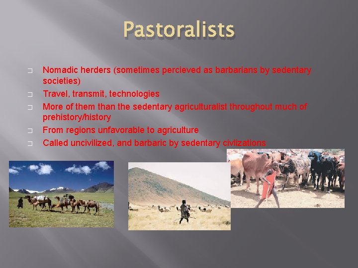 Pastoralists � � � Nomadic herders (sometimes percieved as barbarians by sedentary societies) Travel,