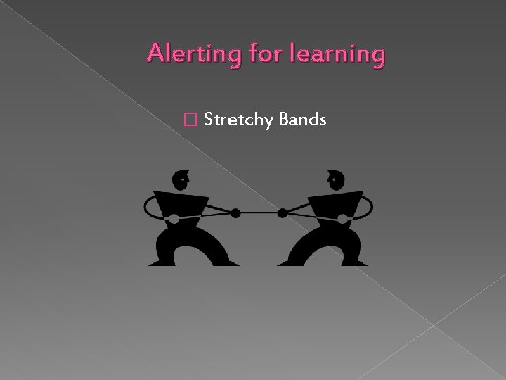 Alerting for learning � Stretchy Bands 