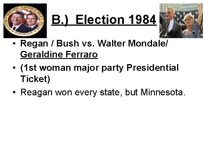 B. ) Election 1984 • Regan / Bush vs. Walter Mondale/ Geraldine Ferraro •