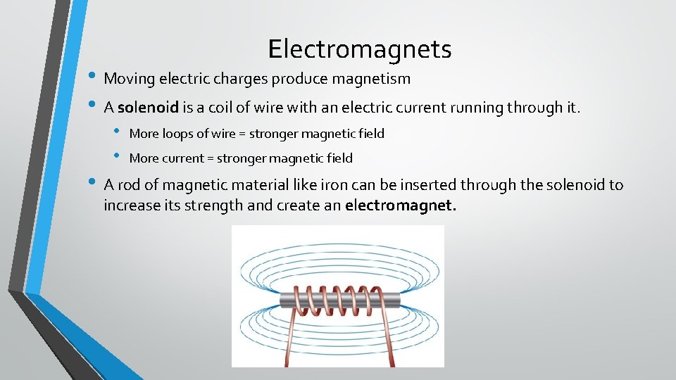 Electromagnets • Moving electric charges produce magnetism • A solenoid is a coil of