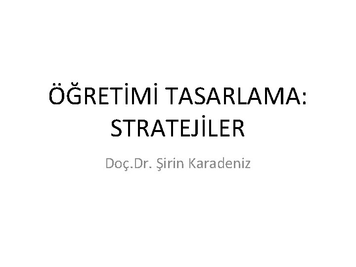 ÖĞRETİMİ TASARLAMA: STRATEJİLER Doç. Dr. Şirin Karadeniz 