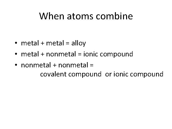 When atoms combine • metal + metal = alloy • metal + nonmetal =