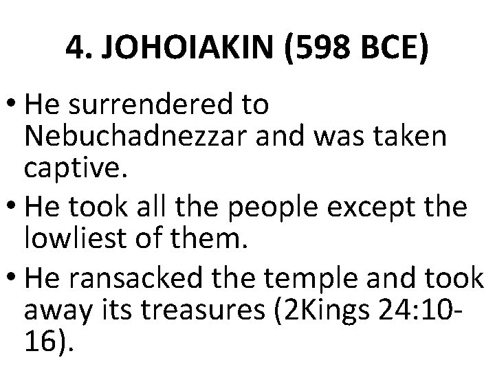 4. JOHOIAKIN (598 BCE) • He surrendered to Nebuchadnezzar and was taken captive. • 4. JOHOIAKIN (598 BCE) • He surrendered to Nebuchadnezzar and was taken captive. •