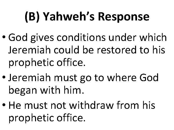 (B) Yahweh’s Response • God gives conditions under which Jeremiah could be restored to (B) Yahweh’s Response • God gives conditions under which Jeremiah could be restored to