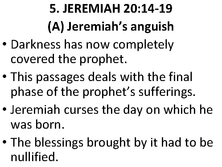 5. JEREMIAH 20: 14 -19 (A) Jeremiah’s anguish • Darkness has now completely covered 5. JEREMIAH 20: 14 -19 (A) Jeremiah’s anguish • Darkness has now completely covered