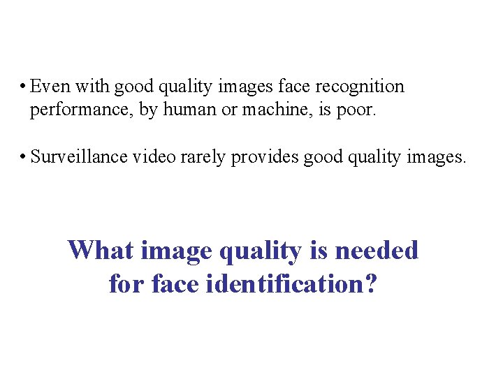  • Even with good quality images face recognition performance, by human or machine,