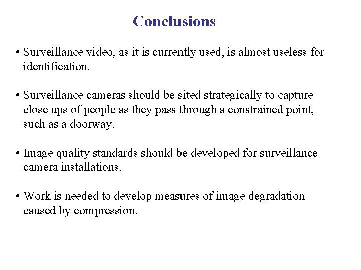 Conclusions • Surveillance video, as it is currently used, is almost useless for identification.