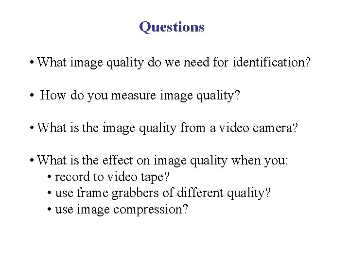 Questions • What image quality do we need for identification? • How do you