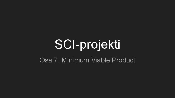 SCI-projekti Osa 7: Minimum Viable Product 