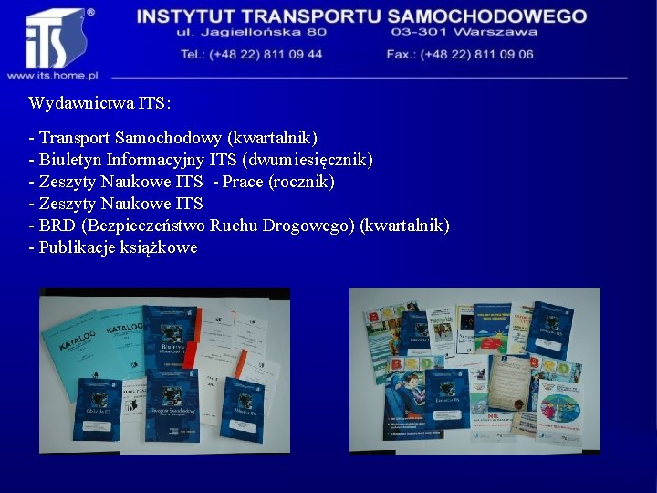 Wydawnictwa ITS: - Transport Samochodowy (kwartalnik) - Biuletyn Informacyjny ITS (dwumiesięcznik) - Zeszyty Naukowe