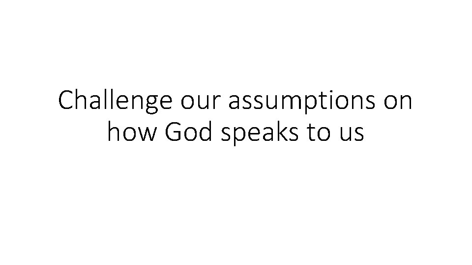 Challenge our assumptions on how God speaks to us 