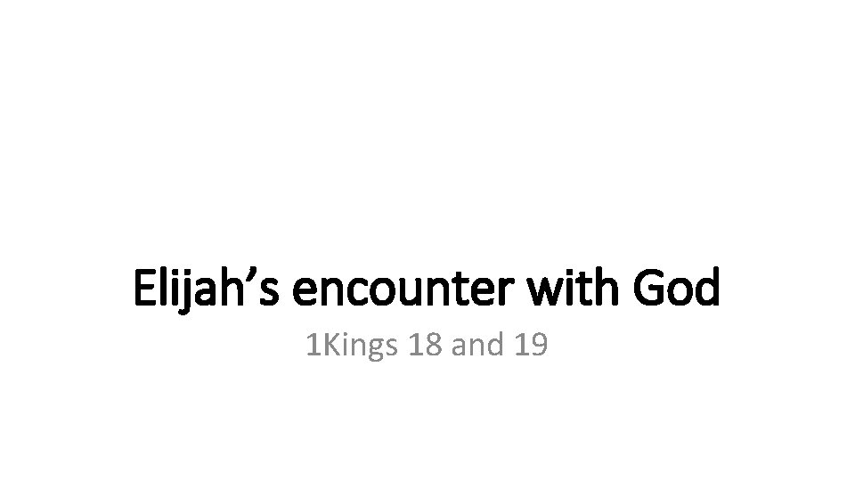 Elijah’s encounter with God 1 Kings 18 and 19 