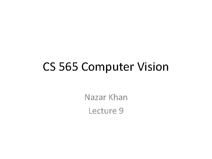 CS 565 Computer Vision Nazar Khan Lecture 9 