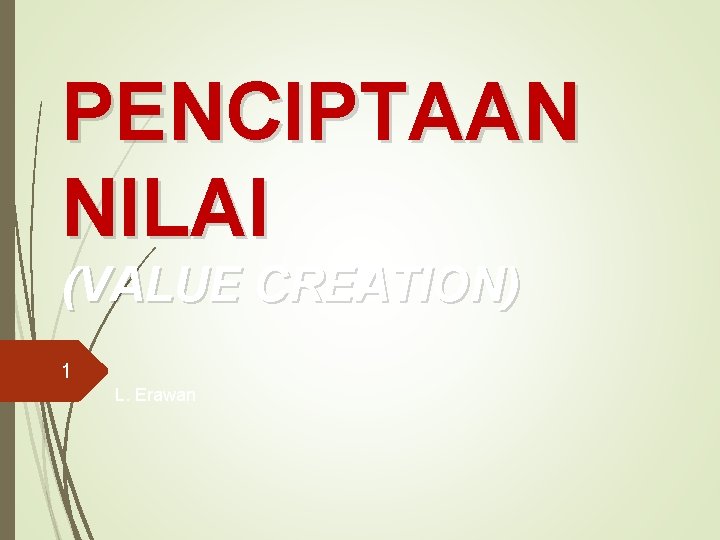 PENCIPTAAN NILAI (VALUE CREATION) 1 L. Erawan 