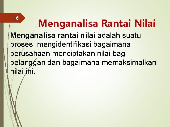 16 Menganalisa Rantai Nilai Menganalisa rantai nilai adalah suatu proses mengidentifikasi bagaimana perusahaan menciptakan