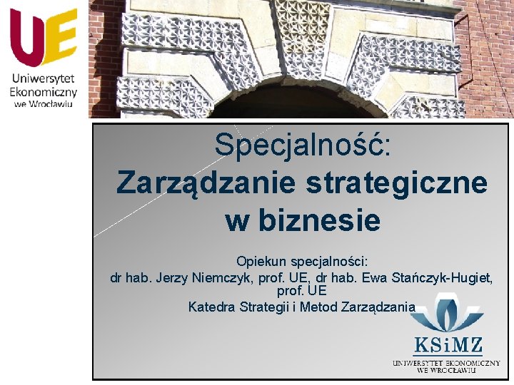 Specjalność: Zarządzanie strategiczne w biznesie Opiekun specjalności: dr hab. Jerzy Niemczyk, prof. UE, dr