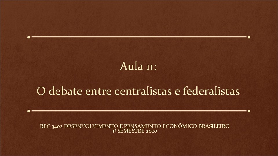 Aula 11: O debate entre centralistas e federalistas REC 3402 DESENVOLVIMENTO E PENSAMENTO ECONÔMICO