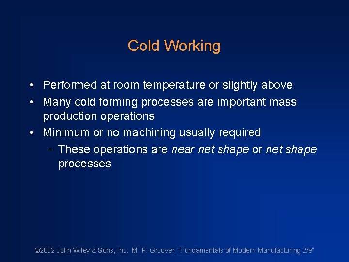 Cold Working • Performed at room temperature or slightly above • Many cold forming