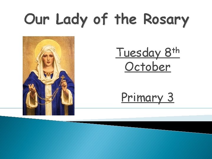 Our Lady of the Rosary Tuesday 8 th October Primary 3 