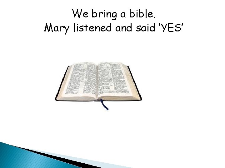 We bring a bible. Mary listened and said ‘YES’ 