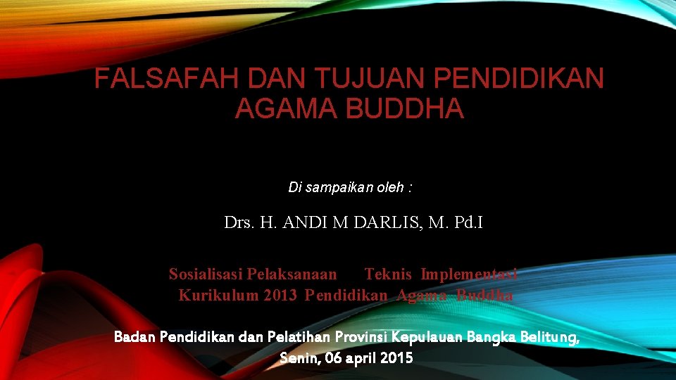 FALSAFAH DAN TUJUAN PENDIDIKAN AGAMA BUDDHA Di sampaikan oleh : Drs. H. ANDI M