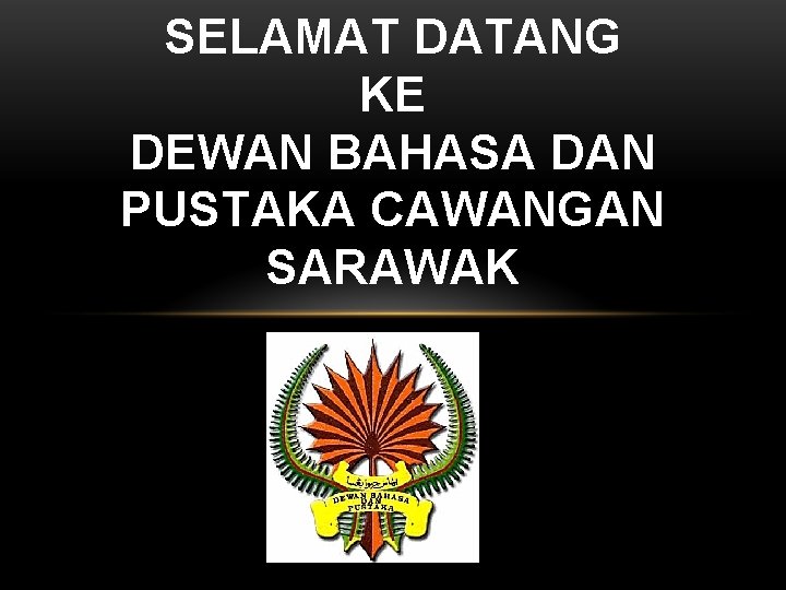 SELAMAT DATANG KE DEWAN BAHASA DAN PUSTAKA CAWANGAN SARAWAK 