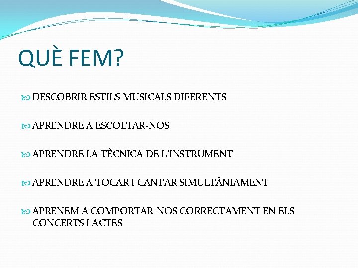 QUÈ FEM? DESCOBRIR ESTILS MUSICALS DIFERENTS APRENDRE A ESCOLTAR-NOS APRENDRE LA TÈCNICA DE L’INSTRUMENT