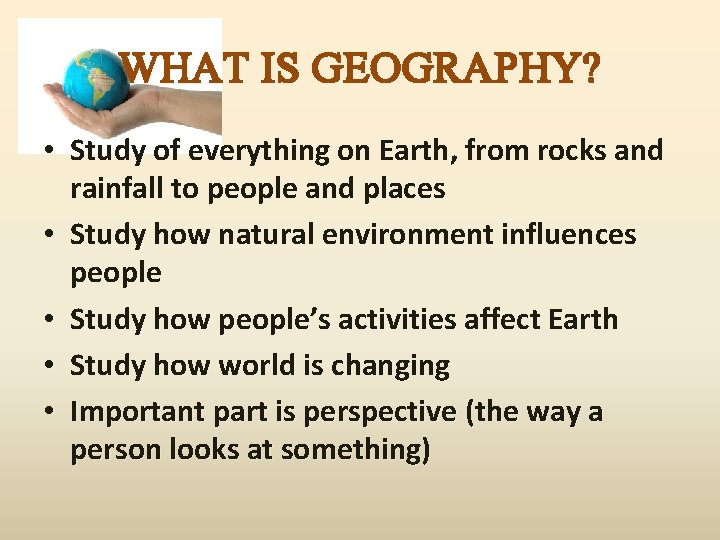 WHAT IS GEOGRAPHY? • Study of everything on Earth, from rocks and rainfall to