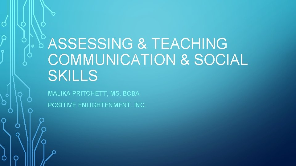ASSESSING & TEACHING COMMUNICATION & SOCIAL SKILLS MALIKA PRITCHETT, MS, BCBA POSITIVE ENLIGHTENMENT, INC. ASSESSING & TEACHING COMMUNICATION & SOCIAL SKILLS MALIKA PRITCHETT, MS, BCBA POSITIVE ENLIGHTENMENT, INC.