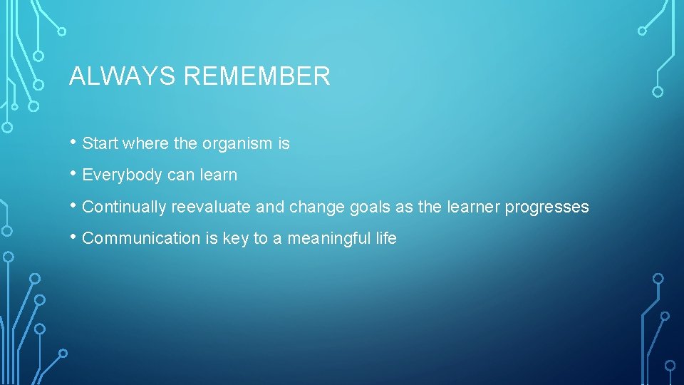 ALWAYS REMEMBER • Start where the organism is • Everybody can learn • Continually ALWAYS REMEMBER • Start where the organism is • Everybody can learn • Continually