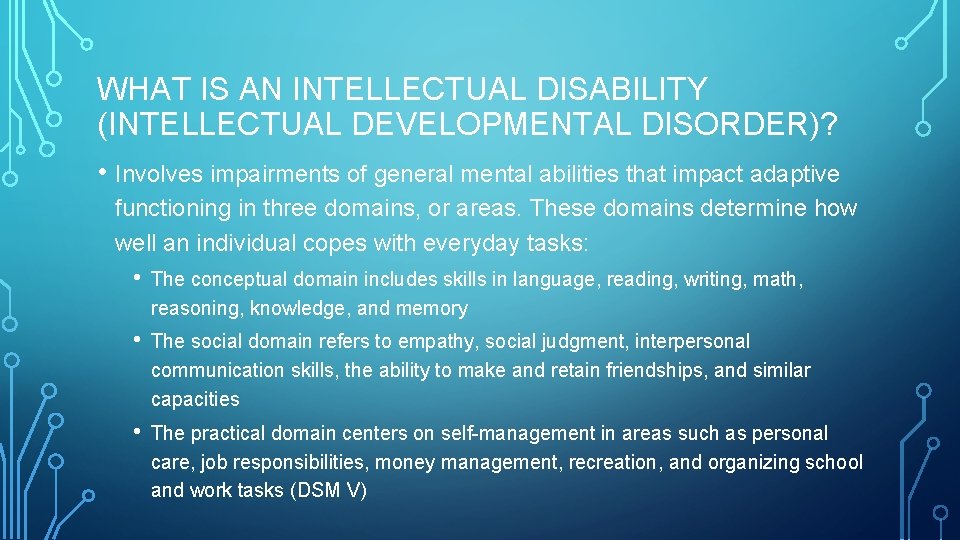WHAT IS AN INTELLECTUAL DISABILITY (INTELLECTUAL DEVELOPMENTAL DISORDER)? • Involves impairments of general mental WHAT IS AN INTELLECTUAL DISABILITY (INTELLECTUAL DEVELOPMENTAL DISORDER)? • Involves impairments of general mental