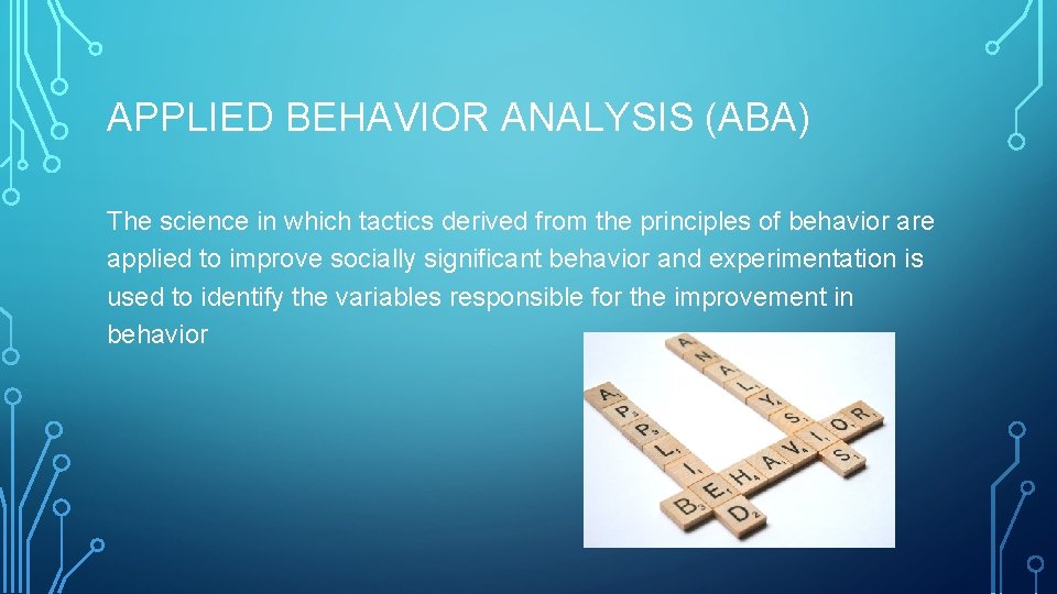 APPLIED BEHAVIOR ANALYSIS (ABA) The science in which tactics derived from the principles of APPLIED BEHAVIOR ANALYSIS (ABA) The science in which tactics derived from the principles of