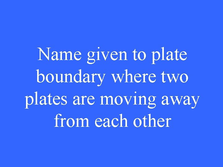 Name given to plate boundary where two plates are moving away from each other
