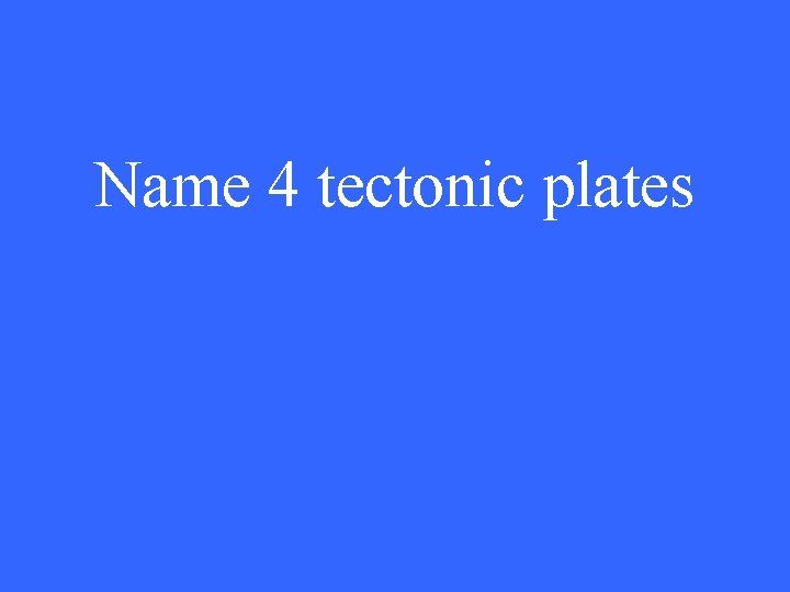 Name 4 tectonic plates 