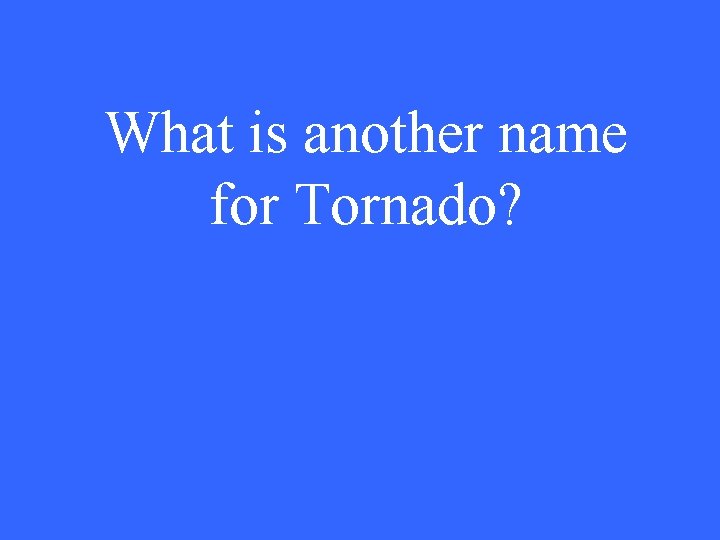 What is another name for Tornado? 