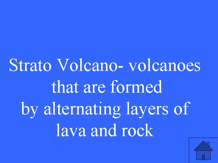 Strato Volcano- volcanoes that are formed by alternating layers of lava and rock 