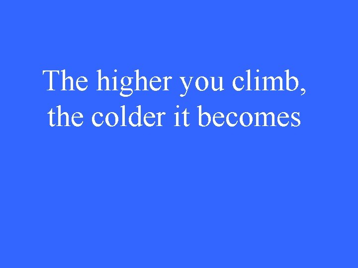 The higher you climb, the colder it becomes 