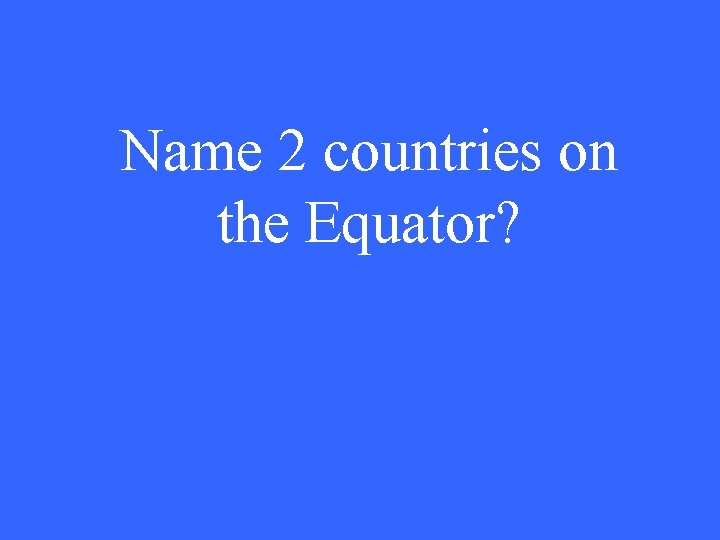 Name 2 countries on the Equator? 