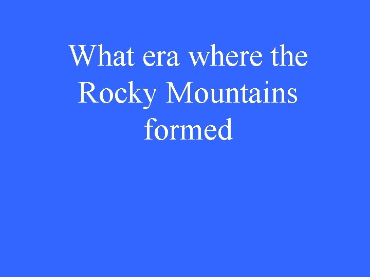 What era where the Rocky Mountains formed 