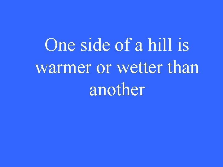One side of a hill is warmer or wetter than another 